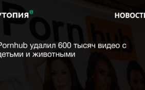 Крупнейший порносайт в мире Pornhub удалил более 653 тысяч видео с участием несовершеннолетних и животных, а также ролики с изнасилованием, кровью, фекалиями и инцестом,