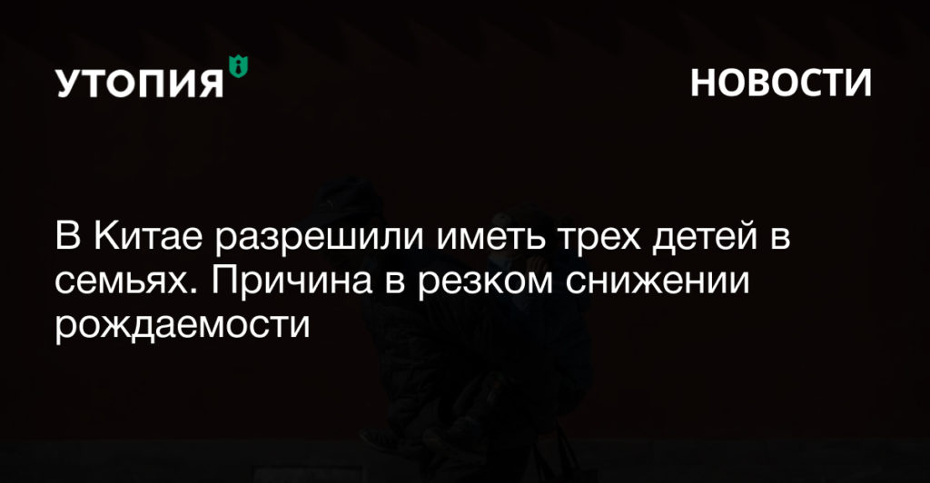 В Китае разрешили иметь трех детей в семьях. Причина в резком снижении рождаемости 