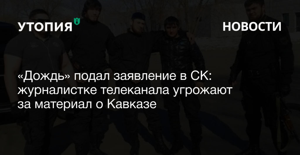 «Дождь» подал заявление в СК: журналистке телеканала угрожают за материал о Кавказе