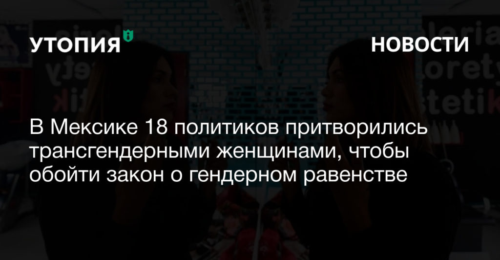 В Мексике 18 политиков притворились трансгендерными женщинами, чтобы обойти закон о гендерном равенстве 