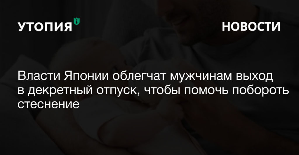 Власти Японии облегчат мужчинам выход в декретный отпуск, чтобы помочь побороть стеснение