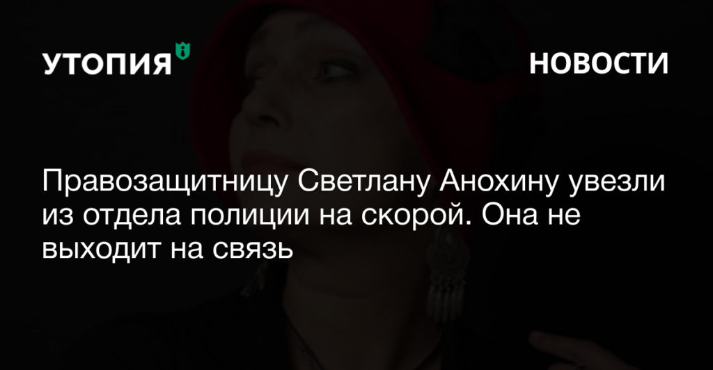 Правозащитницу Светлану Анохину увезли из отдела полиции на скорой. Она не выходит на связь