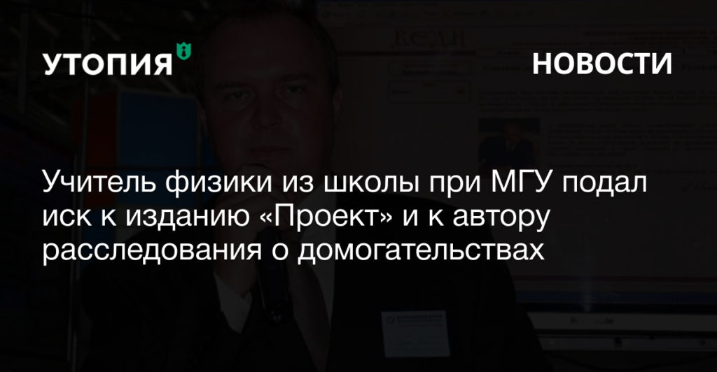 Бывший преподаватель физики в Специализированного учебно-научного центра МГУ Сергей Сергеев подал иск о защите чести и достоинства  к изданию «Проект» и журналистке Юлии Лукьяновой