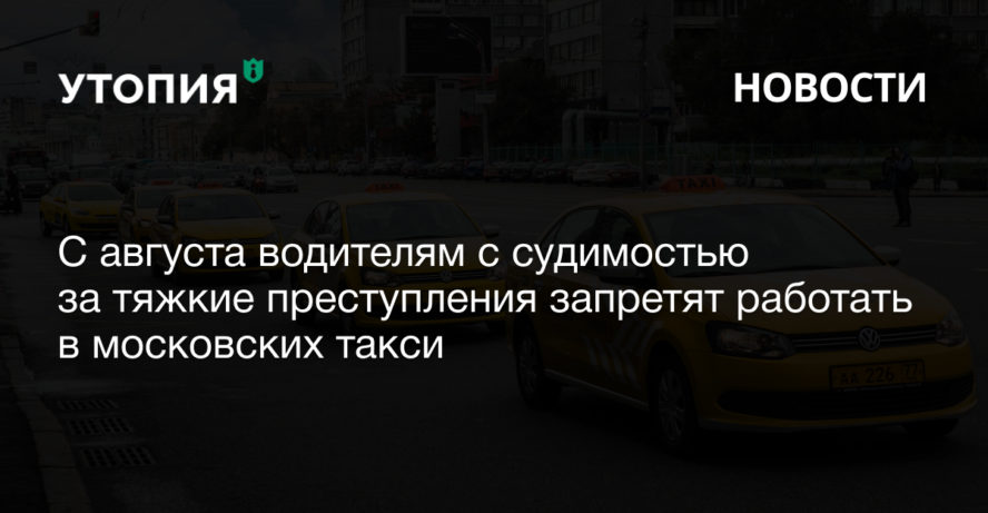 С августа водителям с судимостью за тяжкие преступления запретят работать в московских такси