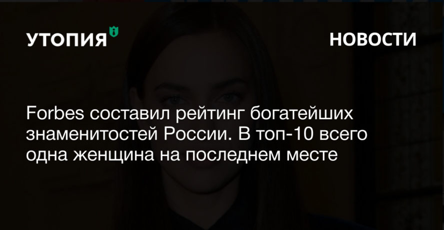 Forbes составил рейтинг богатейших знаменитостей России. В топ-10 всего одна женщина на последнем месте