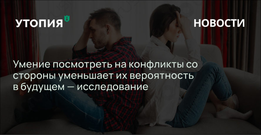 Умение посмотреть на конфликты со стороны уменьшает их вероятность в будущем — исследование