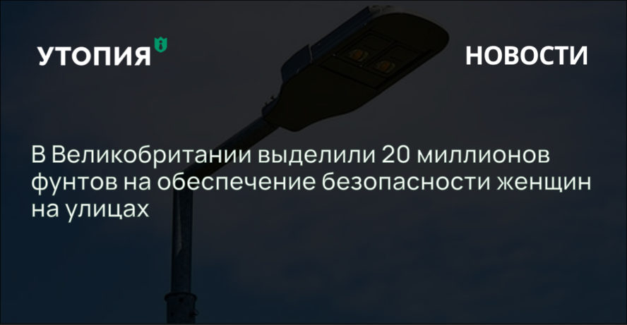 В Великобритании выделили 20 миллионов фунтов на обеспечение безопасности женщин на улицах