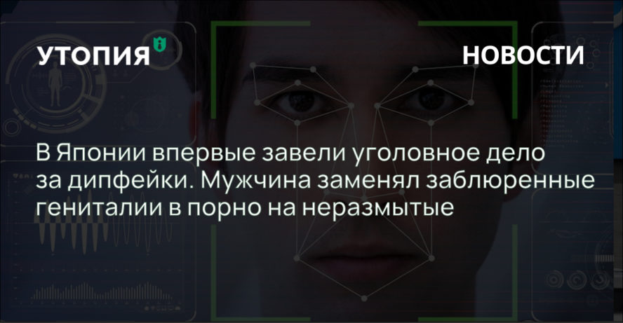 В Японии впервые завели уголовное дело за дипфейки. Мужчина заменял заблюренные гениталии в порно на неразмытые