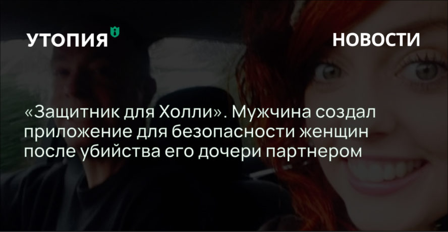 «Жаль, что в нем есть необходимость». Мужчина создал приложение для безопасности женщин после убийства его дочери партнером